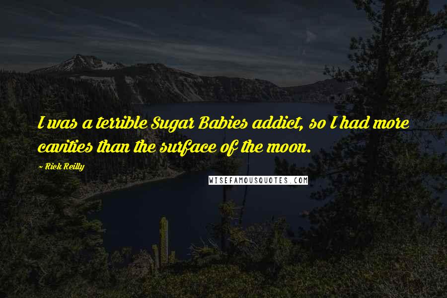 Rick Reilly Quotes: I was a terrible Sugar Babies addict, so I had more cavities than the surface of the moon.