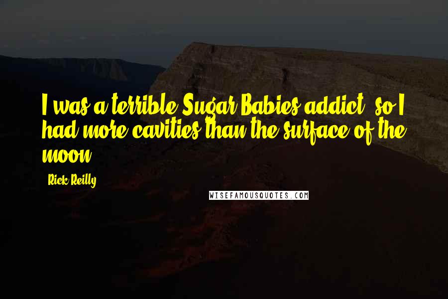 Rick Reilly Quotes: I was a terrible Sugar Babies addict, so I had more cavities than the surface of the moon.