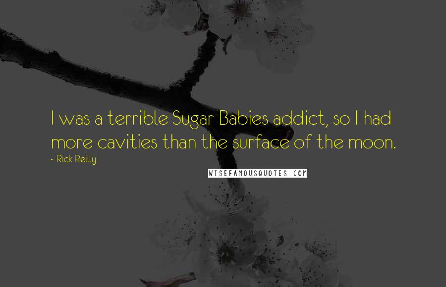 Rick Reilly Quotes: I was a terrible Sugar Babies addict, so I had more cavities than the surface of the moon.