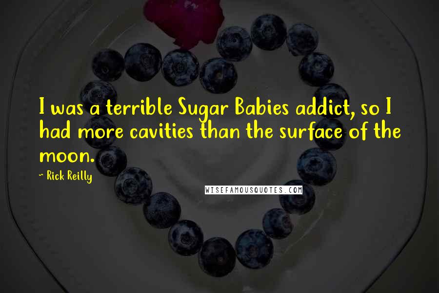 Rick Reilly Quotes: I was a terrible Sugar Babies addict, so I had more cavities than the surface of the moon.