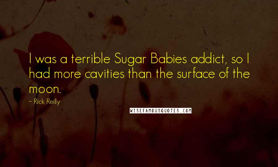 Rick Reilly Quotes: I was a terrible Sugar Babies addict, so I had more cavities than the surface of the moon.