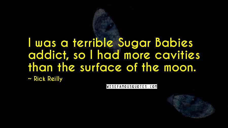 Rick Reilly Quotes: I was a terrible Sugar Babies addict, so I had more cavities than the surface of the moon.