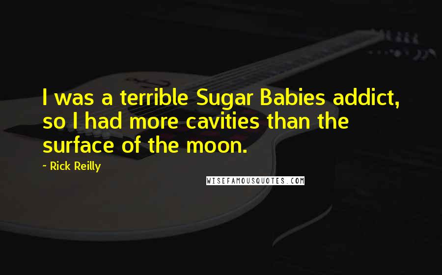 Rick Reilly Quotes: I was a terrible Sugar Babies addict, so I had more cavities than the surface of the moon.