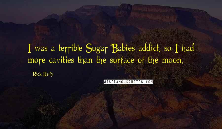 Rick Reilly Quotes: I was a terrible Sugar Babies addict, so I had more cavities than the surface of the moon.