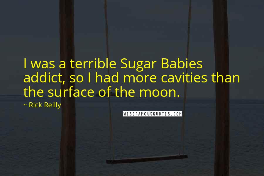 Rick Reilly Quotes: I was a terrible Sugar Babies addict, so I had more cavities than the surface of the moon.