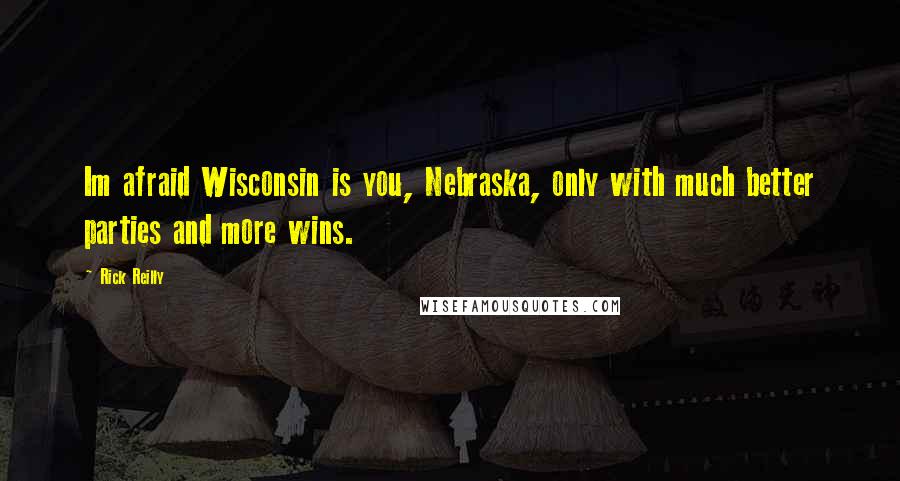 Rick Reilly Quotes: Im afraid Wisconsin is you, Nebraska, only with much better parties and more wins.