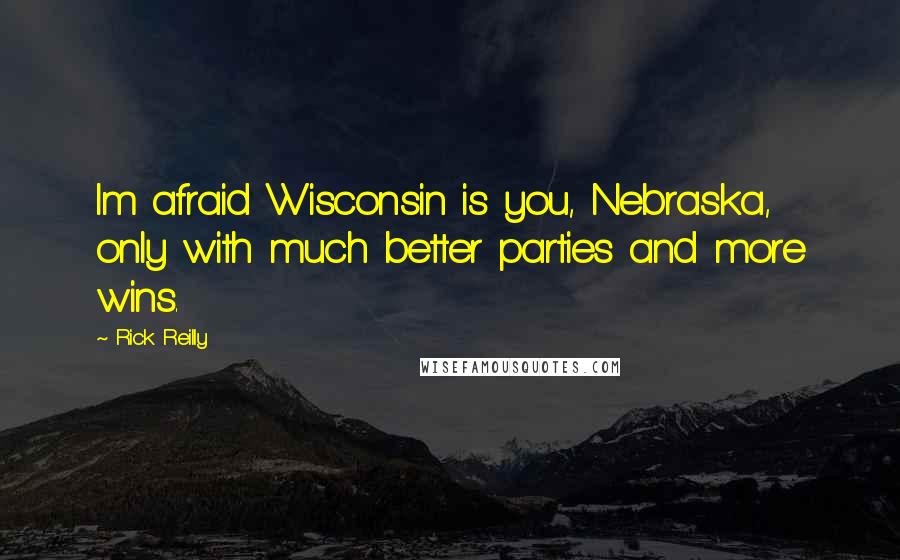 Rick Reilly Quotes: Im afraid Wisconsin is you, Nebraska, only with much better parties and more wins.