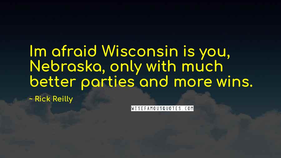 Rick Reilly Quotes: Im afraid Wisconsin is you, Nebraska, only with much better parties and more wins.