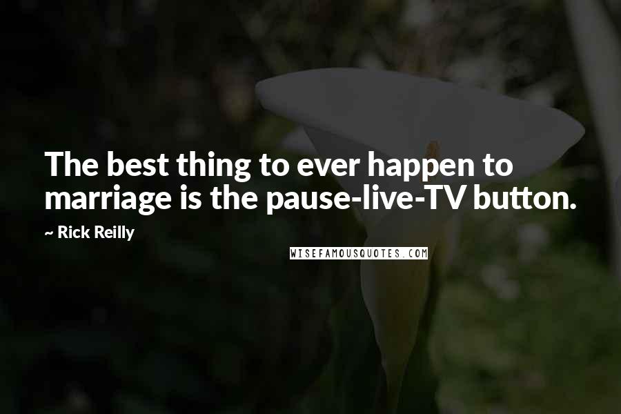 Rick Reilly Quotes: The best thing to ever happen to marriage is the pause-live-TV button.