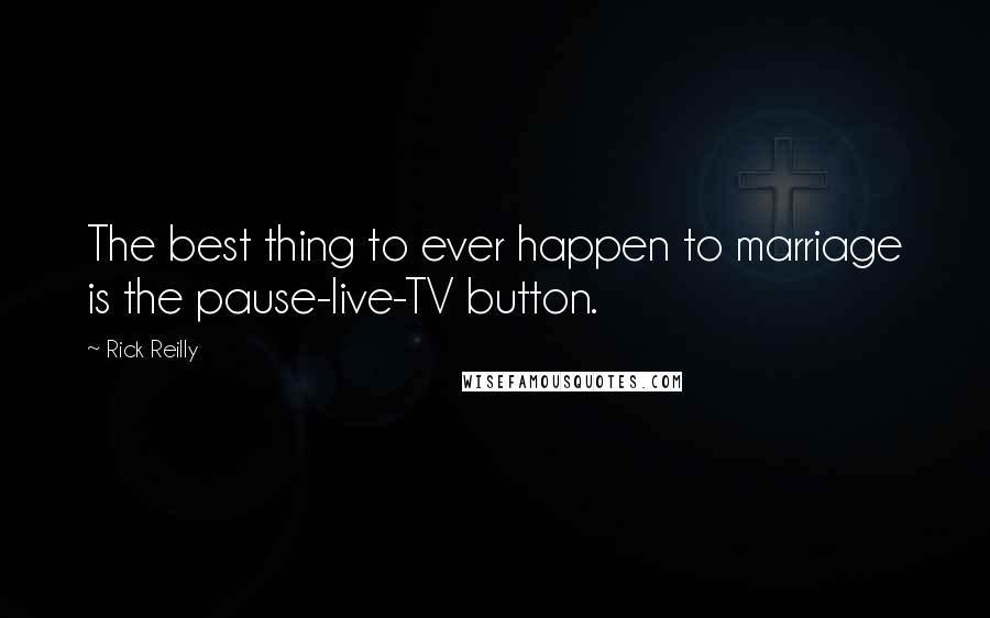 Rick Reilly Quotes: The best thing to ever happen to marriage is the pause-live-TV button.