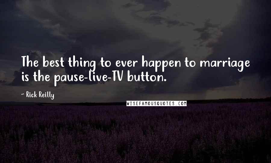 Rick Reilly Quotes: The best thing to ever happen to marriage is the pause-live-TV button.