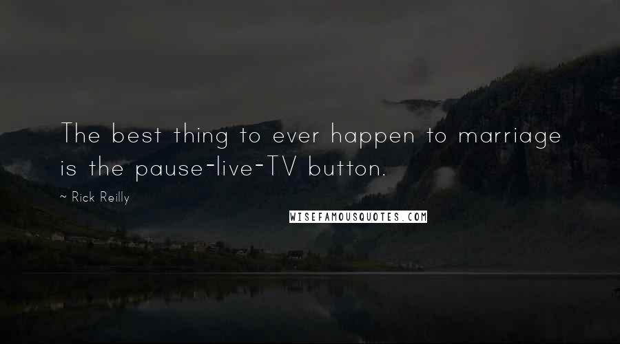 Rick Reilly Quotes: The best thing to ever happen to marriage is the pause-live-TV button.