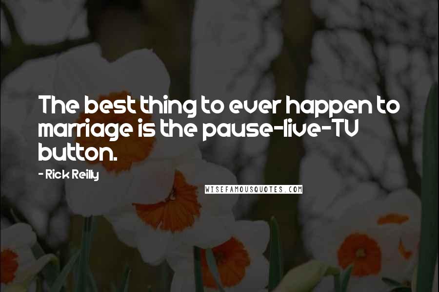 Rick Reilly Quotes: The best thing to ever happen to marriage is the pause-live-TV button.