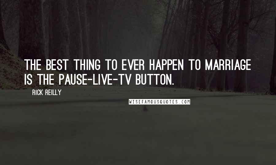 Rick Reilly Quotes: The best thing to ever happen to marriage is the pause-live-TV button.