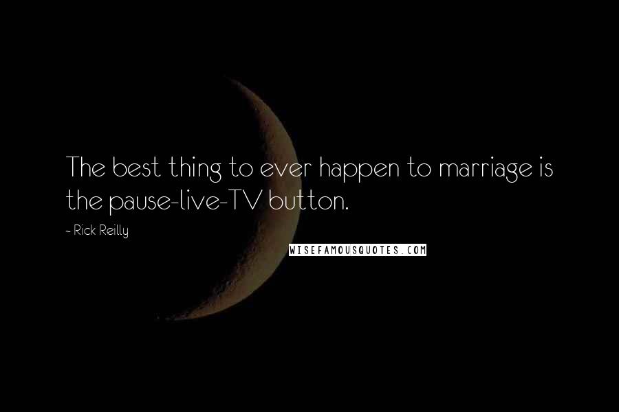 Rick Reilly Quotes: The best thing to ever happen to marriage is the pause-live-TV button.