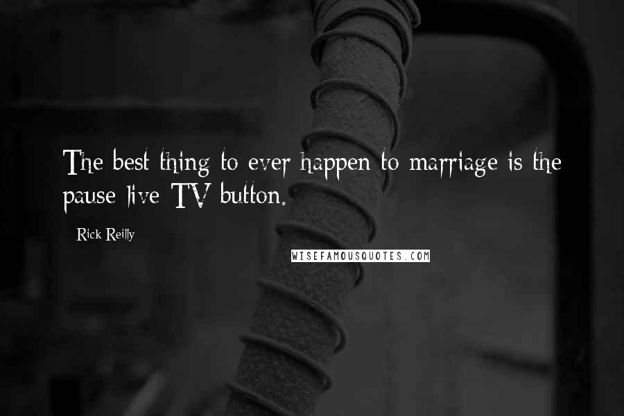 Rick Reilly Quotes: The best thing to ever happen to marriage is the pause-live-TV button.