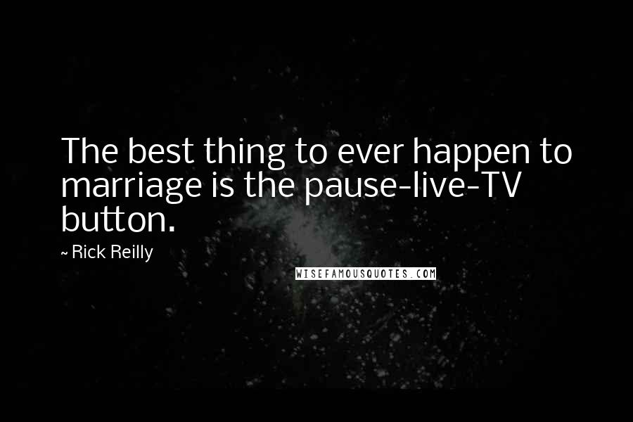 Rick Reilly Quotes: The best thing to ever happen to marriage is the pause-live-TV button.