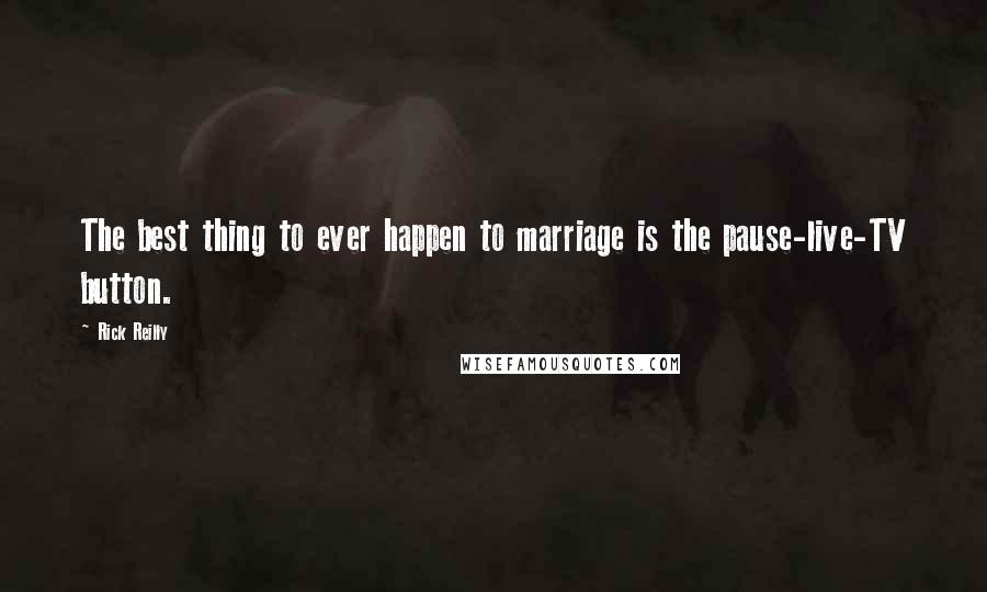 Rick Reilly Quotes: The best thing to ever happen to marriage is the pause-live-TV button.