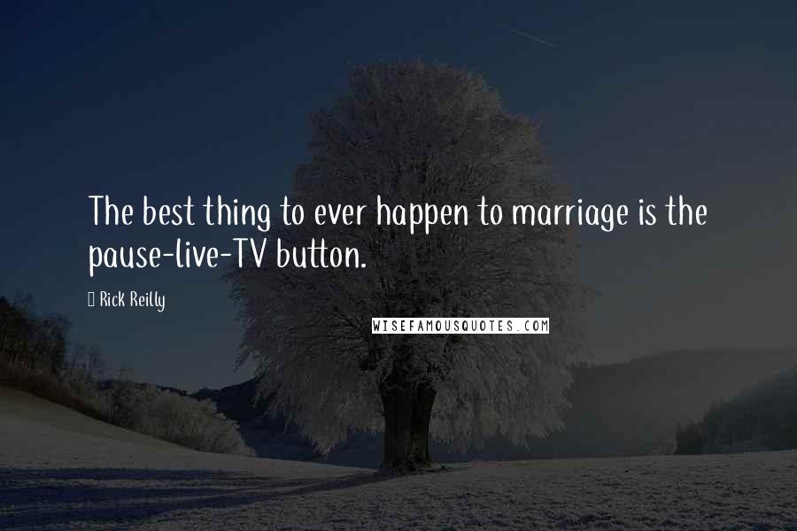 Rick Reilly Quotes: The best thing to ever happen to marriage is the pause-live-TV button.