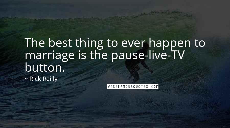 Rick Reilly Quotes: The best thing to ever happen to marriage is the pause-live-TV button.