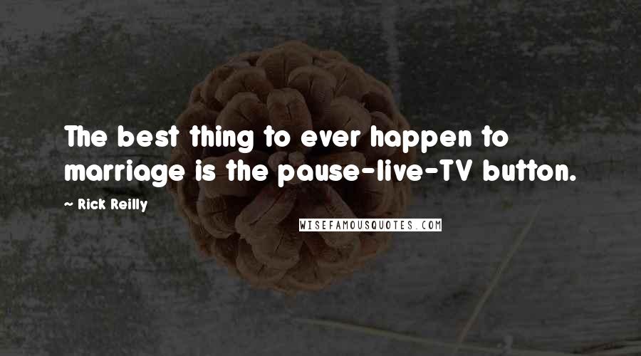 Rick Reilly Quotes: The best thing to ever happen to marriage is the pause-live-TV button.