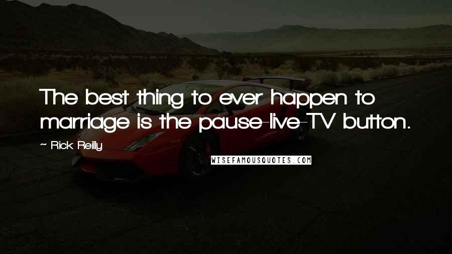 Rick Reilly Quotes: The best thing to ever happen to marriage is the pause-live-TV button.