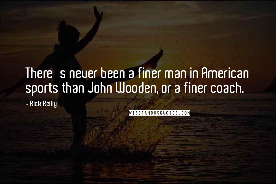 Rick Reilly Quotes: There's never been a finer man in American sports than John Wooden, or a finer coach.