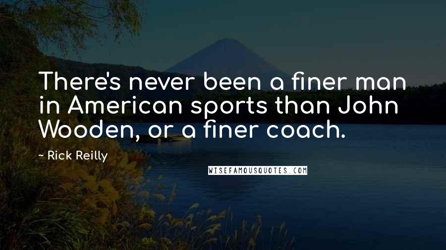 Rick Reilly Quotes: There's never been a finer man in American sports than John Wooden, or a finer coach.