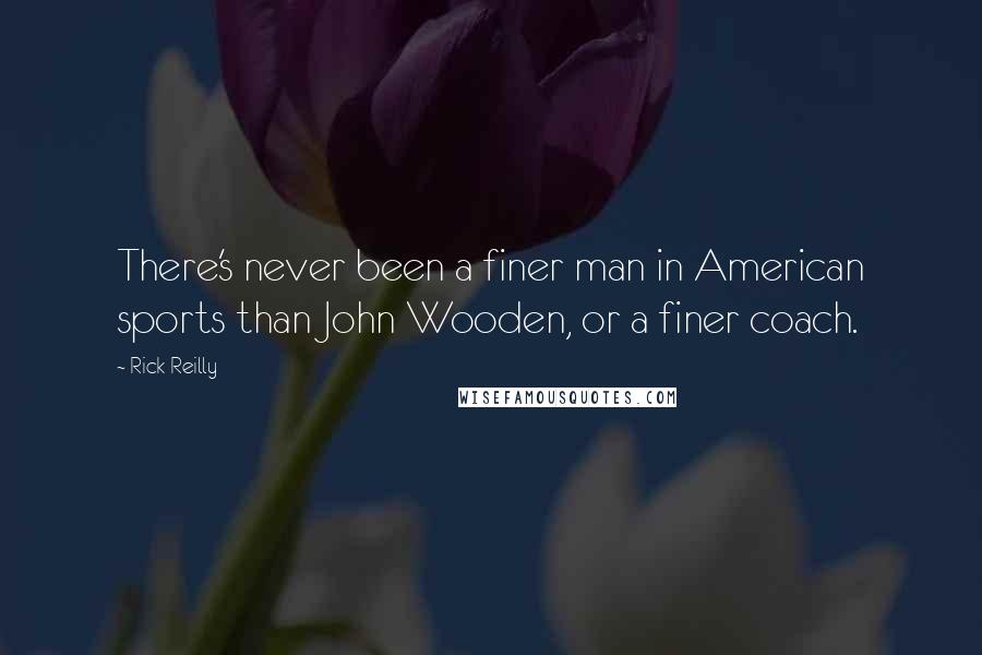 Rick Reilly Quotes: There's never been a finer man in American sports than John Wooden, or a finer coach.