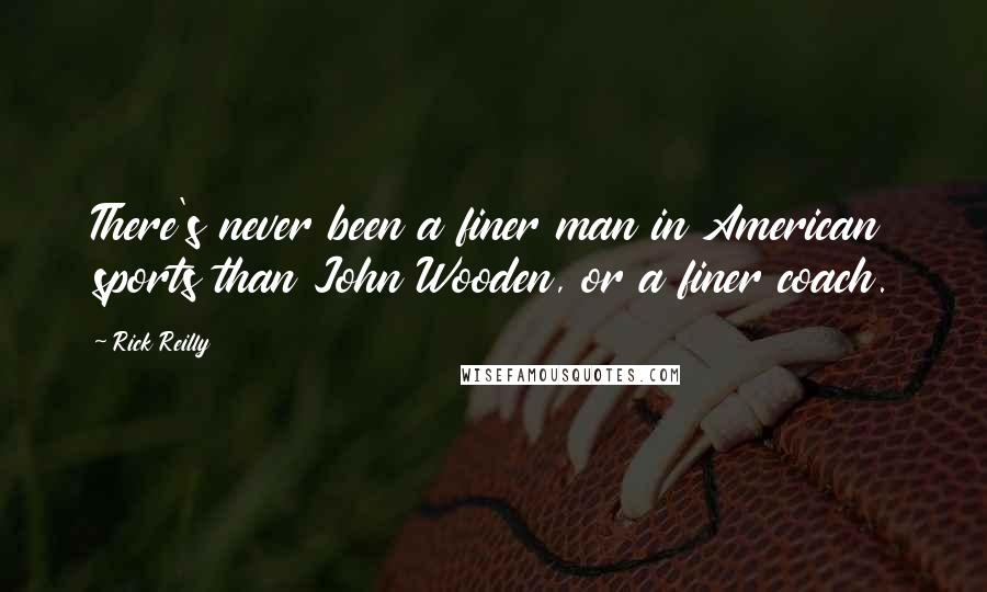 Rick Reilly Quotes: There's never been a finer man in American sports than John Wooden, or a finer coach.