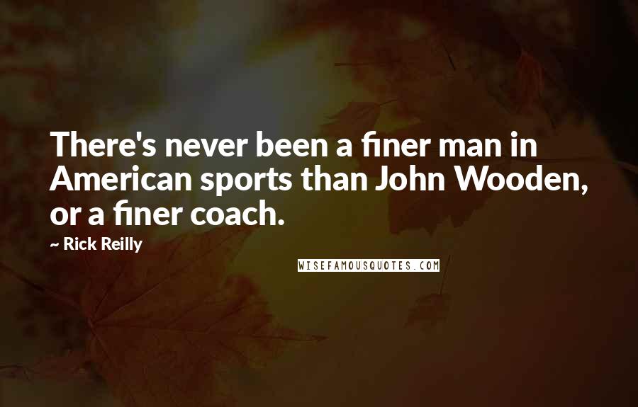 Rick Reilly Quotes: There's never been a finer man in American sports than John Wooden, or a finer coach.