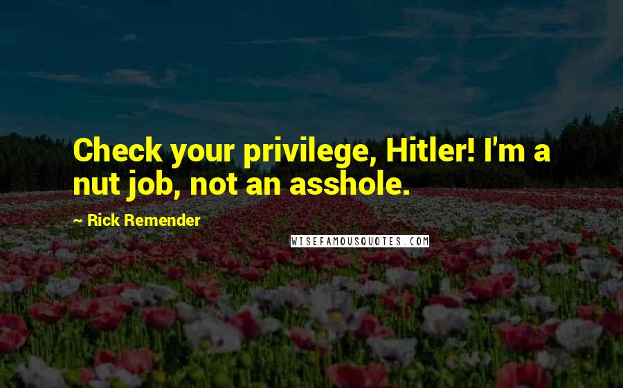 Rick Remender Quotes: Check your privilege, Hitler! I'm a nut job, not an asshole.