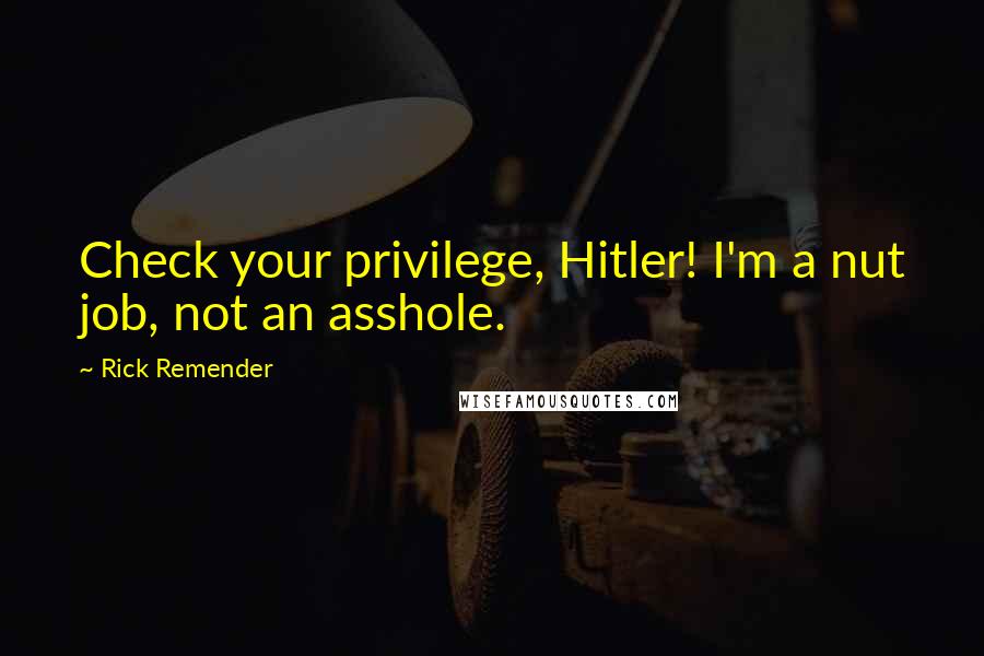 Rick Remender Quotes: Check your privilege, Hitler! I'm a nut job, not an asshole.