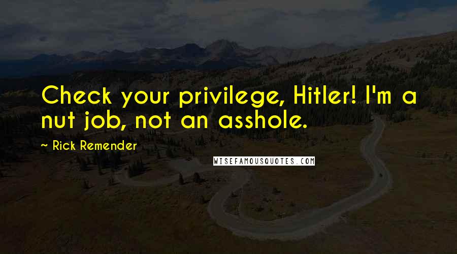 Rick Remender Quotes: Check your privilege, Hitler! I'm a nut job, not an asshole.