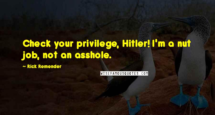 Rick Remender Quotes: Check your privilege, Hitler! I'm a nut job, not an asshole.