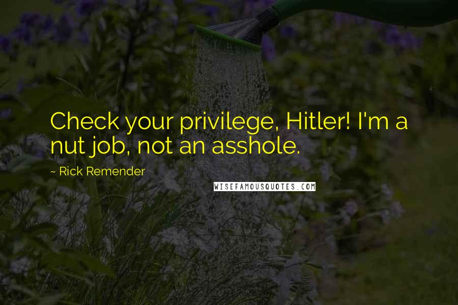 Rick Remender Quotes: Check your privilege, Hitler! I'm a nut job, not an asshole.