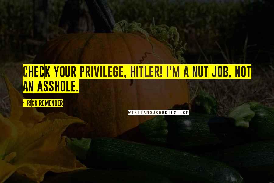 Rick Remender Quotes: Check your privilege, Hitler! I'm a nut job, not an asshole.