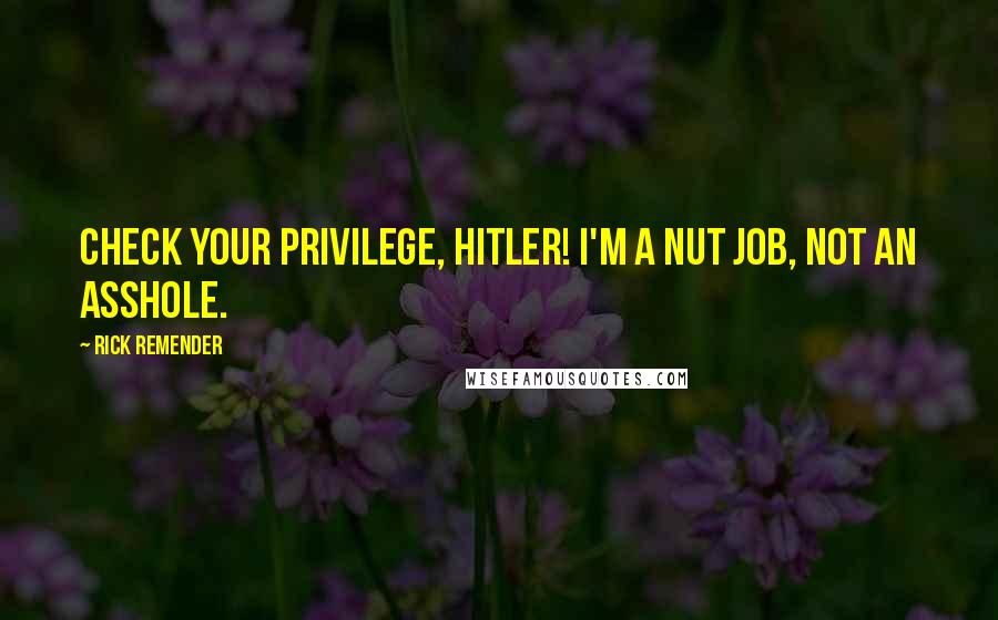Rick Remender Quotes: Check your privilege, Hitler! I'm a nut job, not an asshole.