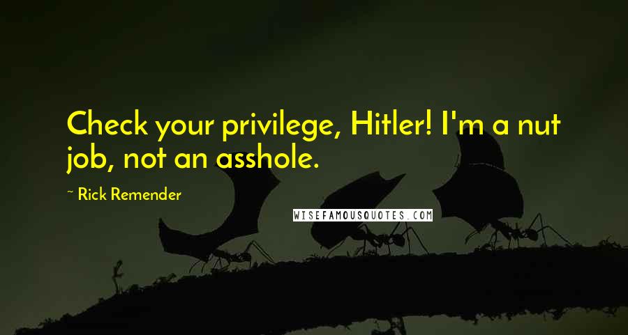 Rick Remender Quotes: Check your privilege, Hitler! I'm a nut job, not an asshole.