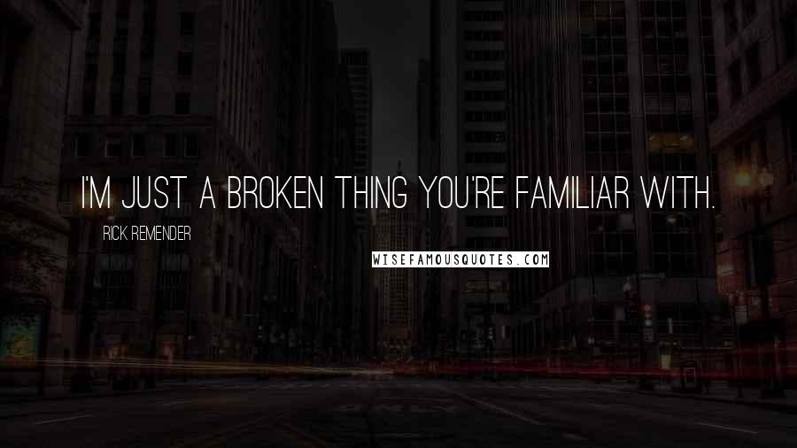 Rick Remender Quotes: I'm just a broken thing you're familiar with.