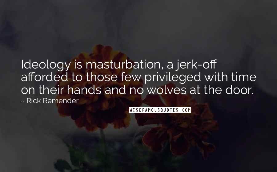 Rick Remender Quotes: Ideology is masturbation, a jerk-off afforded to those few privileged with time on their hands and no wolves at the door.