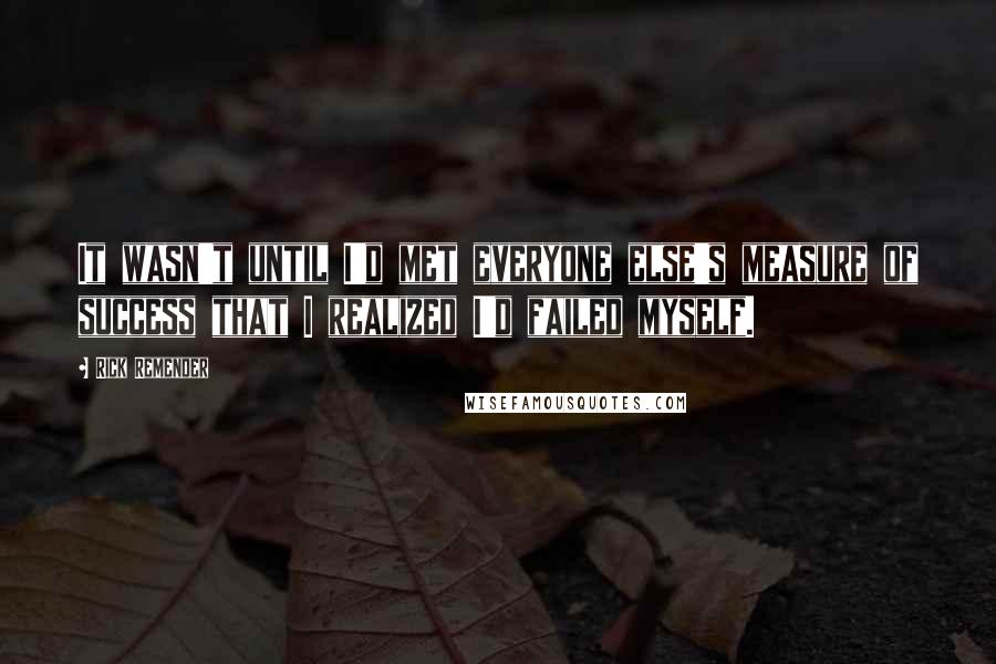 Rick Remender Quotes: It wasn't until I'd met everyone else's measure of success that I realized I'd failed myself.
