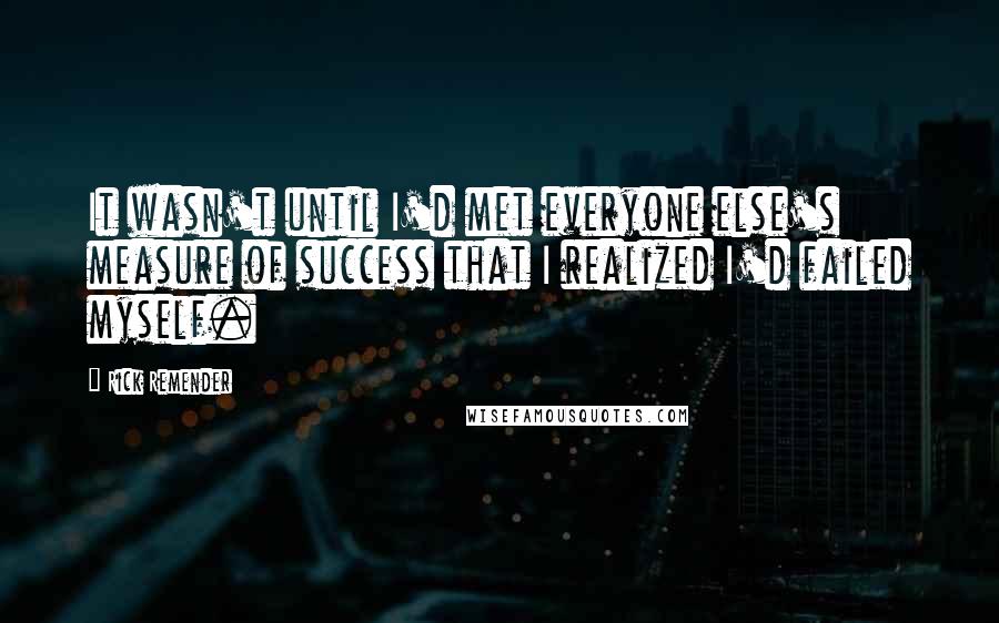 Rick Remender Quotes: It wasn't until I'd met everyone else's measure of success that I realized I'd failed myself.