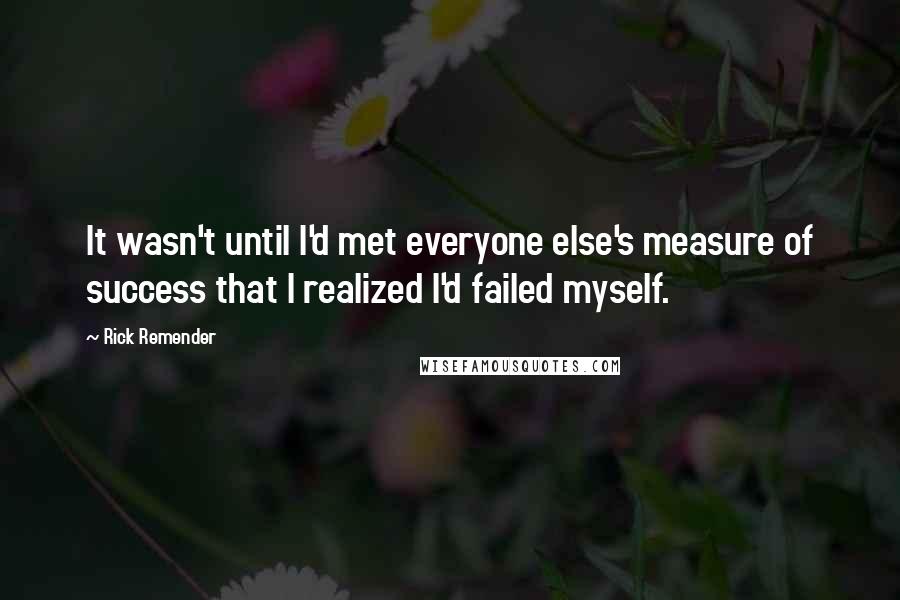 Rick Remender Quotes: It wasn't until I'd met everyone else's measure of success that I realized I'd failed myself.