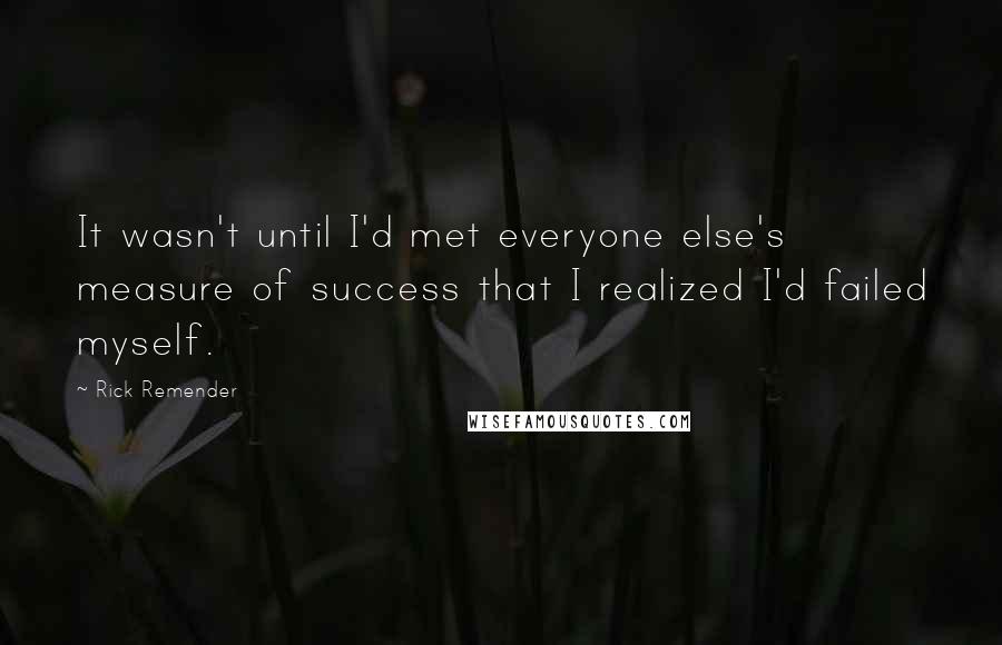 Rick Remender Quotes: It wasn't until I'd met everyone else's measure of success that I realized I'd failed myself.