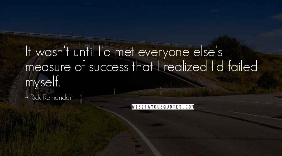 Rick Remender Quotes: It wasn't until I'd met everyone else's measure of success that I realized I'd failed myself.