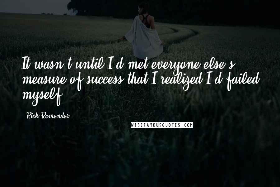 Rick Remender Quotes: It wasn't until I'd met everyone else's measure of success that I realized I'd failed myself.