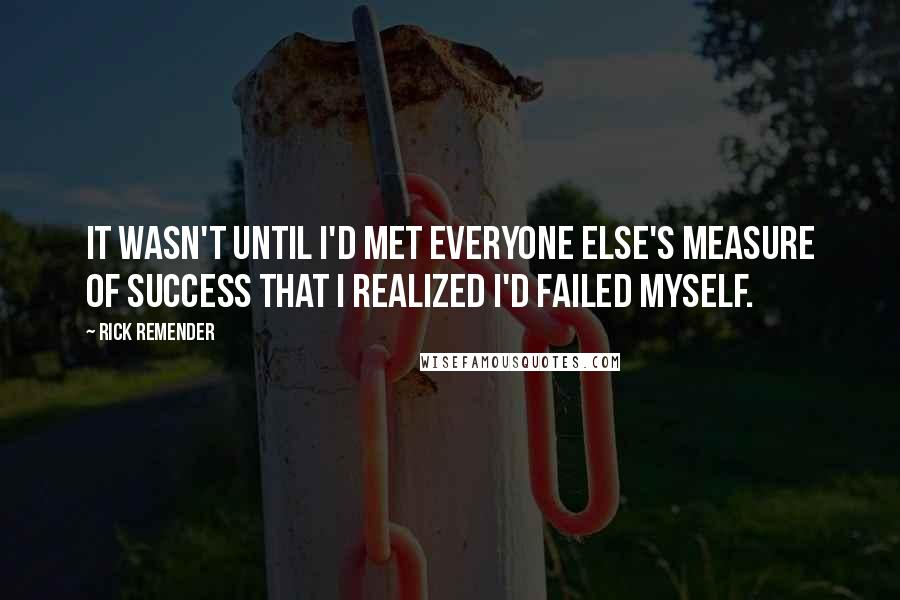 Rick Remender Quotes: It wasn't until I'd met everyone else's measure of success that I realized I'd failed myself.