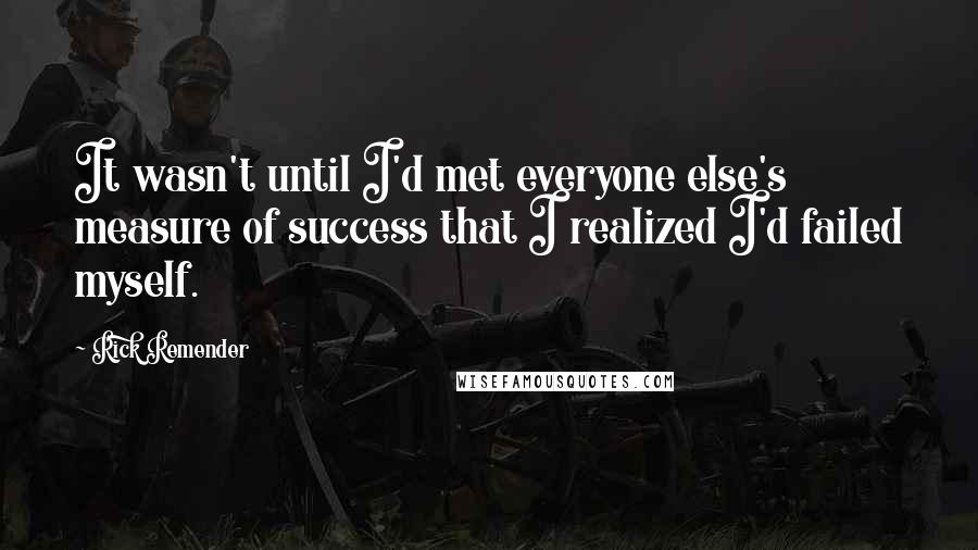 Rick Remender Quotes: It wasn't until I'd met everyone else's measure of success that I realized I'd failed myself.