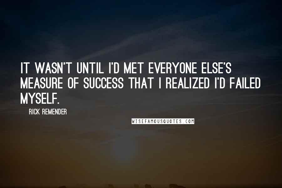 Rick Remender Quotes: It wasn't until I'd met everyone else's measure of success that I realized I'd failed myself.